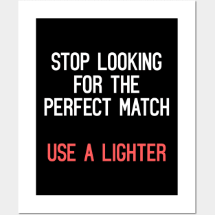 Stop Looking For The Perfect Match, Use A Lighter Posters and Art